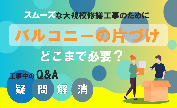 大規模修繕工事中のQ&A 「バルコニーの片づけはどこまで必要?」