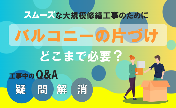 大規模修繕工事中のQ＆A　「バルコニーの片づけはどこまで必要？」