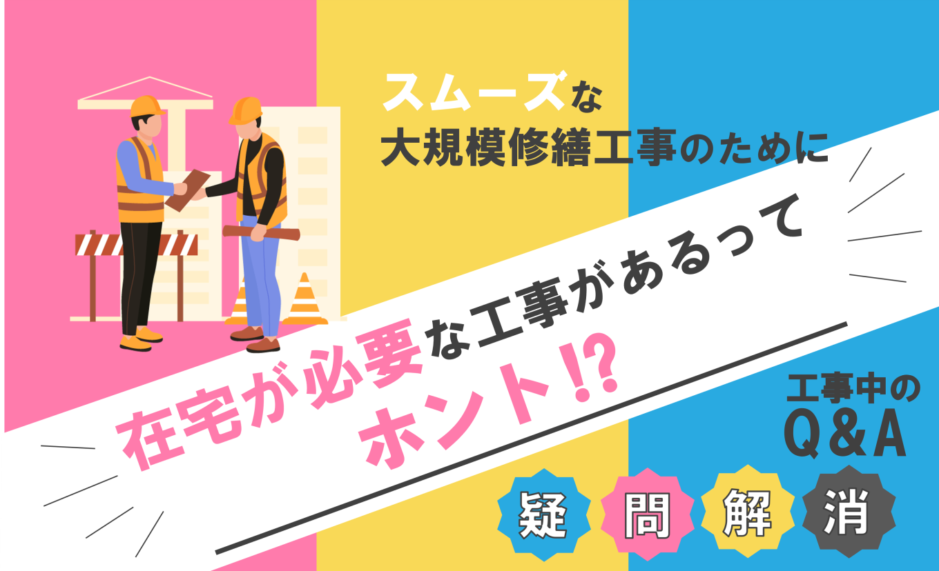 大規模修繕工事中のQ&A 「在宅が必要な工事があるってホント⁉」