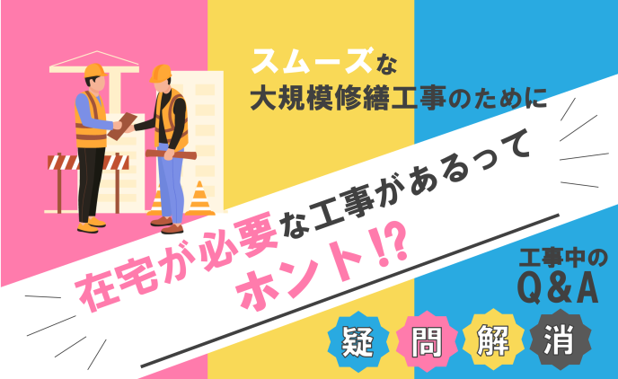 大規模修繕工事中のQ＆A　「在宅が必要な工事があるってホント⁉」